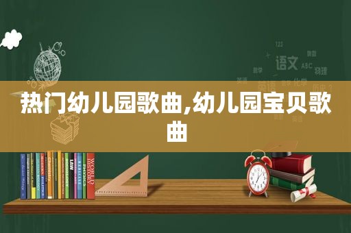 热门幼儿园歌曲,幼儿园宝贝歌曲