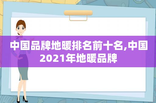 中国品牌地暖排名前十名,中国2021年地暖品牌