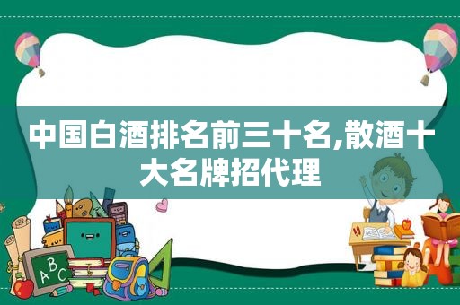 中国白酒排名前三十名,散酒十大名牌招代理