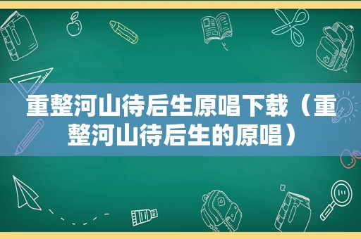 重整河山待后生原唱下载（重整河山待后生的原唱）