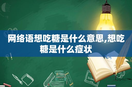 网络语想吃糖是什么意思,想吃糖是什么症状