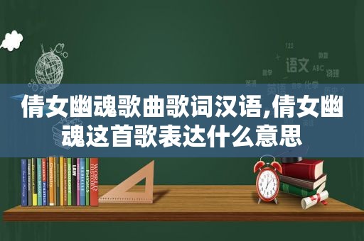 倩女幽魂歌曲歌词汉语,倩女幽魂这首歌表达什么意思