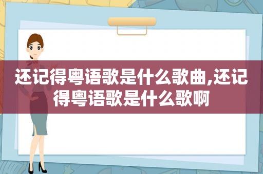 还记得粤语歌是什么歌曲,还记得粤语歌是什么歌啊