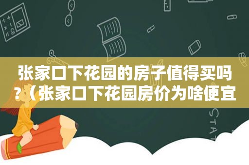 张家口下花园的房子值得买吗?（张家口下花园房价为啥便宜）