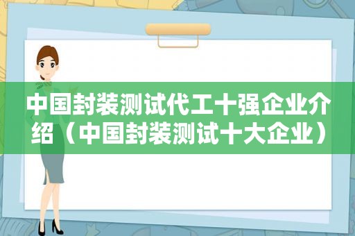 中国封装测试代工十强企业介绍（中国封装测试十大企业）