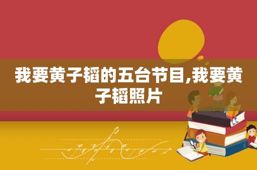 我要黄子韬的五台节目,我要黄子韬照片