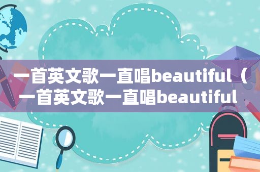 一首英文歌一直唱beautiful（一首英文歌一直唱beautiful 连着三句）