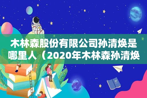 木林森股份有限公司孙清焕是哪里人（2020年木林森孙清焕身价缩水）