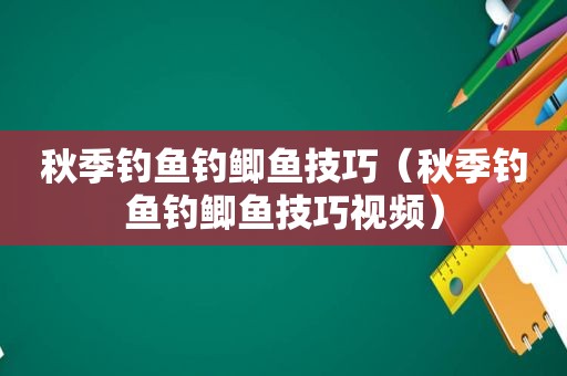 秋季钓鱼钓鲫鱼技巧（秋季钓鱼钓鲫鱼技巧视频）