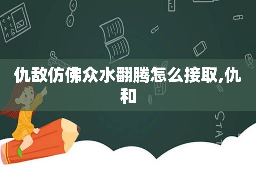 仇敌仿佛众水翻腾怎么接取,仇和