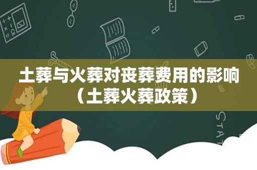 土葬与火葬对丧葬费用的影响（土葬火葬政策）