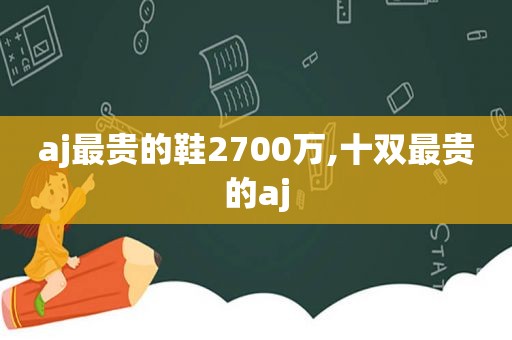 aj最贵的鞋2700万,十双最贵的aj