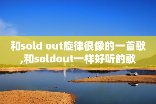 和sold out旋律很像的一首歌,和soldout一样好听的歌