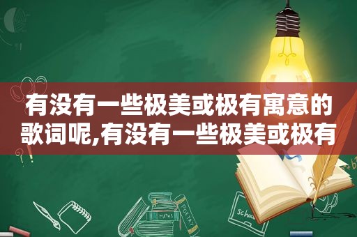 有没有一些极美或极有寓意的歌词呢,有没有一些极美或极有寓意的歌词英文