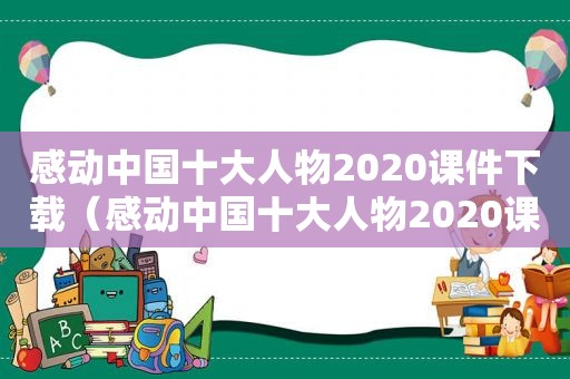 感动中国十大人物2020课件下载（感动中国十大人物2020课件视频）