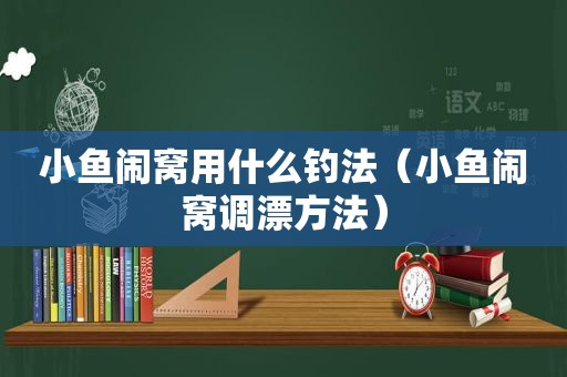 小鱼闹窝用什么钓法（小鱼闹窝调漂方法）