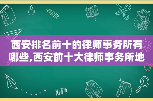 西安排名前十的律师事务所有哪些,西安前十大律师事务所地址及电话