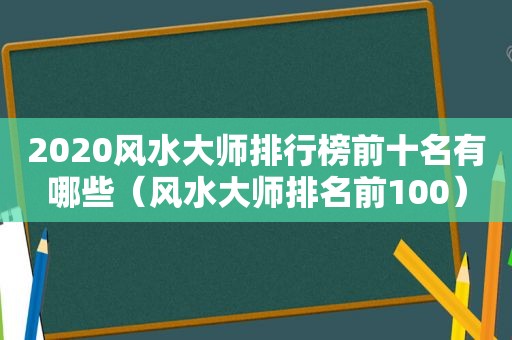 2020风水大师排行榜前十名有哪些（风水大师排名前100）