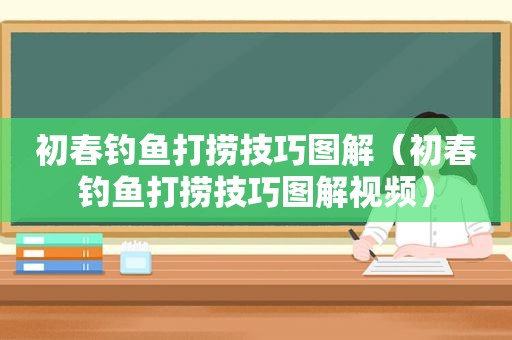 初春钓鱼打捞技巧图解（初春钓鱼打捞技巧图解视频）