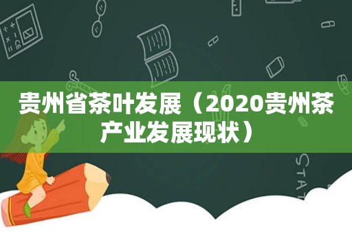 贵州省茶叶发展（2020贵州茶产业发展现状）