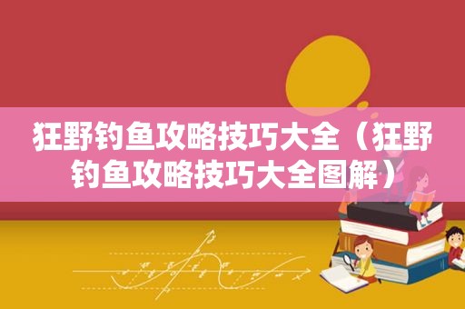 狂野钓鱼攻略技巧大全（狂野钓鱼攻略技巧大全图解）