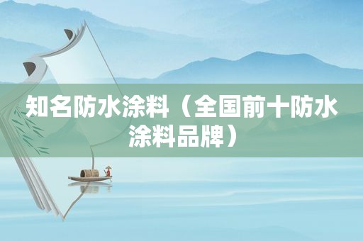 知名防水涂料（全国前十防水涂料品牌）