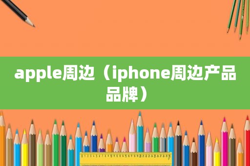 apple周边（iphone周边产品品牌）