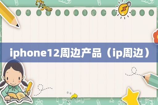 iphone12周边产品（ip周边）