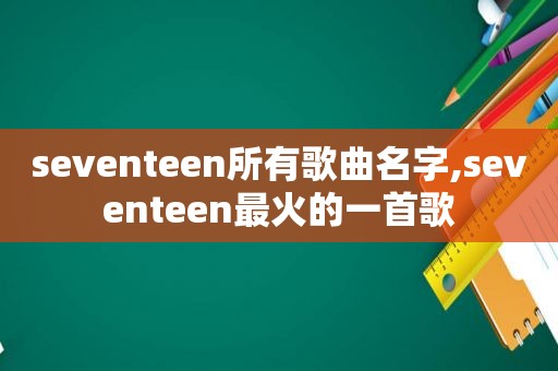 seventeen所有歌曲名字,seventeen最火的一首歌