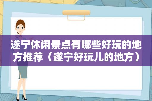 遂宁休闲景点有哪些好玩的地方推荐（遂宁好玩儿的地方）