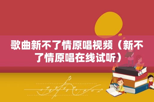 歌曲新不了情原唱视频（新不了情原唱在线试听）