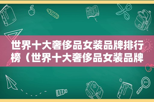 世界十大奢侈品女装品牌排行榜（世界十大奢侈品女装品牌排名）