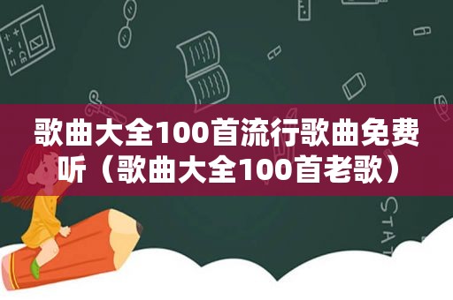 歌曲大全100首流行歌曲免费听（歌曲大全100首老歌）