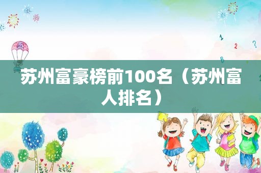 苏州富豪榜前100名（苏州富人排名）