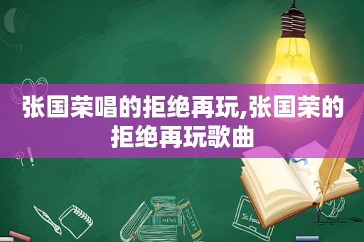 张国荣唱的拒绝再玩,张国荣的拒绝再玩歌曲