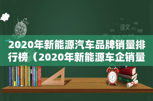 2020年新能源汽车品牌销量排行榜（2020年新能源车企销量排行榜）