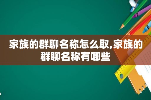 家族的群聊名称怎么取,家族的群聊名称有哪些