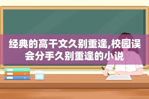 经典的高干文久别重逢,校园误会分手久别重逢的小说