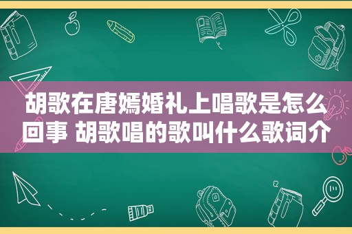 胡歌在唐嫣婚礼上唱歌是怎么回事 胡歌唱的歌叫什么歌词介绍