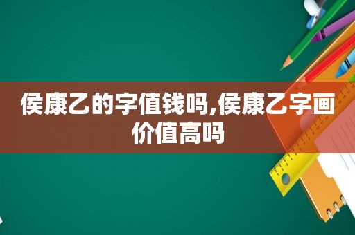 侯康乙的字值钱吗,侯康乙字画价值高吗