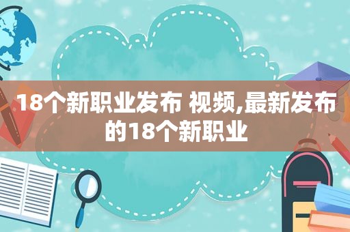 18个新职业发布 视频,最新发布的18个新职业