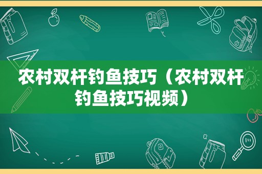 农村双杆钓鱼技巧（农村双杆钓鱼技巧视频）