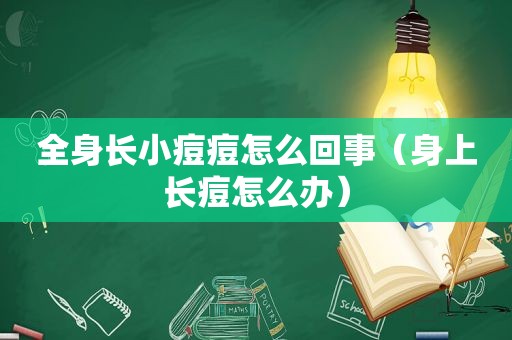 全身长小痘痘怎么回事（身上长痘怎么办）