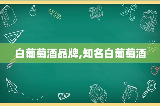 白葡萄酒品牌,知名白葡萄酒