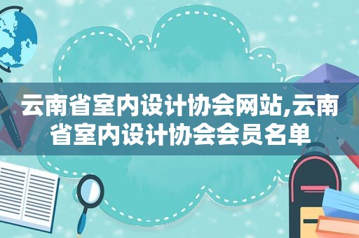 云南省室内设计协会网站,云南省室内设计协会会员名单