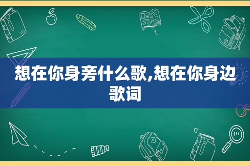 想在你身旁什么歌,想在你身边歌词