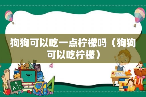 狗狗可以吃一点柠檬吗（狗狗可以吃柠檬）