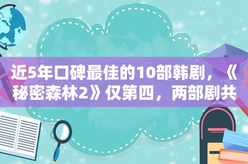 近5年口碑最佳的10部韩剧，《秘密森林2》仅第四，两部剧共享第一