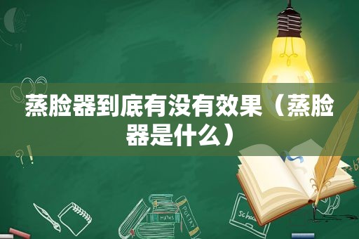 蒸脸器到底有没有效果（蒸脸器是什么）