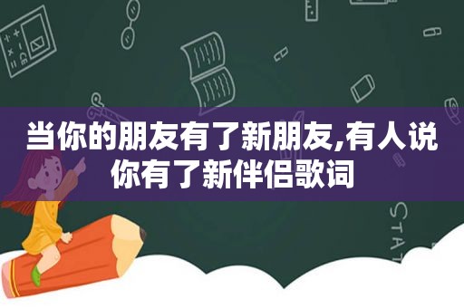 当你的朋友有了新朋友,有人说你有了新伴侣歌词